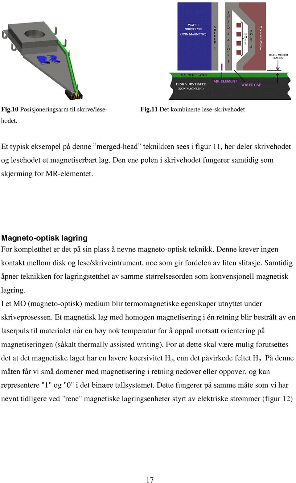 Den ene polen i skrivehodet fungerer samtidig som skjerming for MR-elementet. Magneto-optisk lagring For kompletthet er det på sin plass å nevne magneto-optisk teknikk.