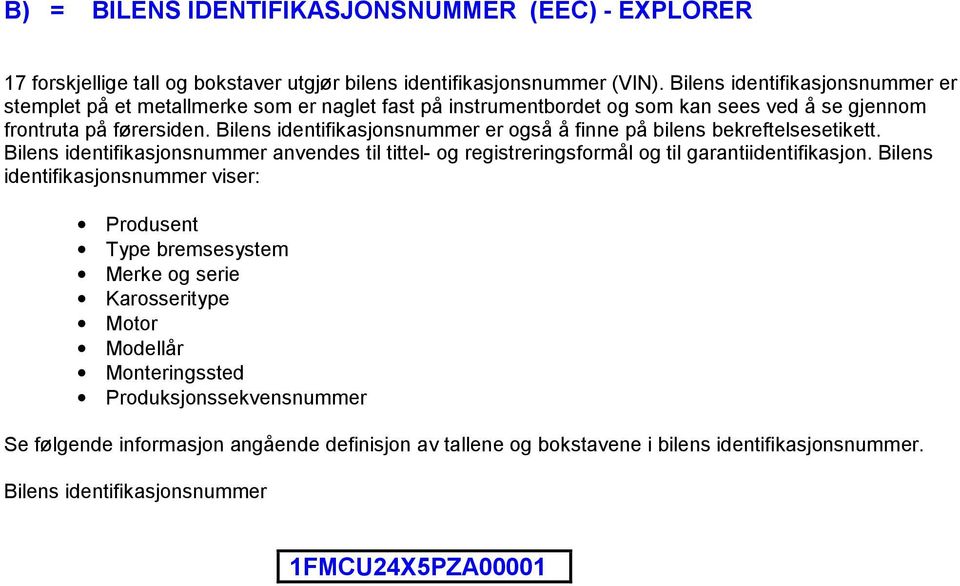 Bilens identifikasjonsnummer er også å finne på bilens bekreftelsesetikett. Bilens identifikasjonsnummer anvendes til tittel- og registreringsformål og til garantiidentifikasjon.