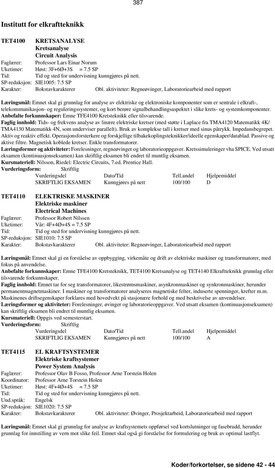 aktiviteter: Regneøvinger, Laboratoriearbeid med rapport Læringsmål: Emnet skal gi grunnlag for analyse av elektriske og elektroniske komponenter som er sentrale i elkraft-, telekommunikasjon- og