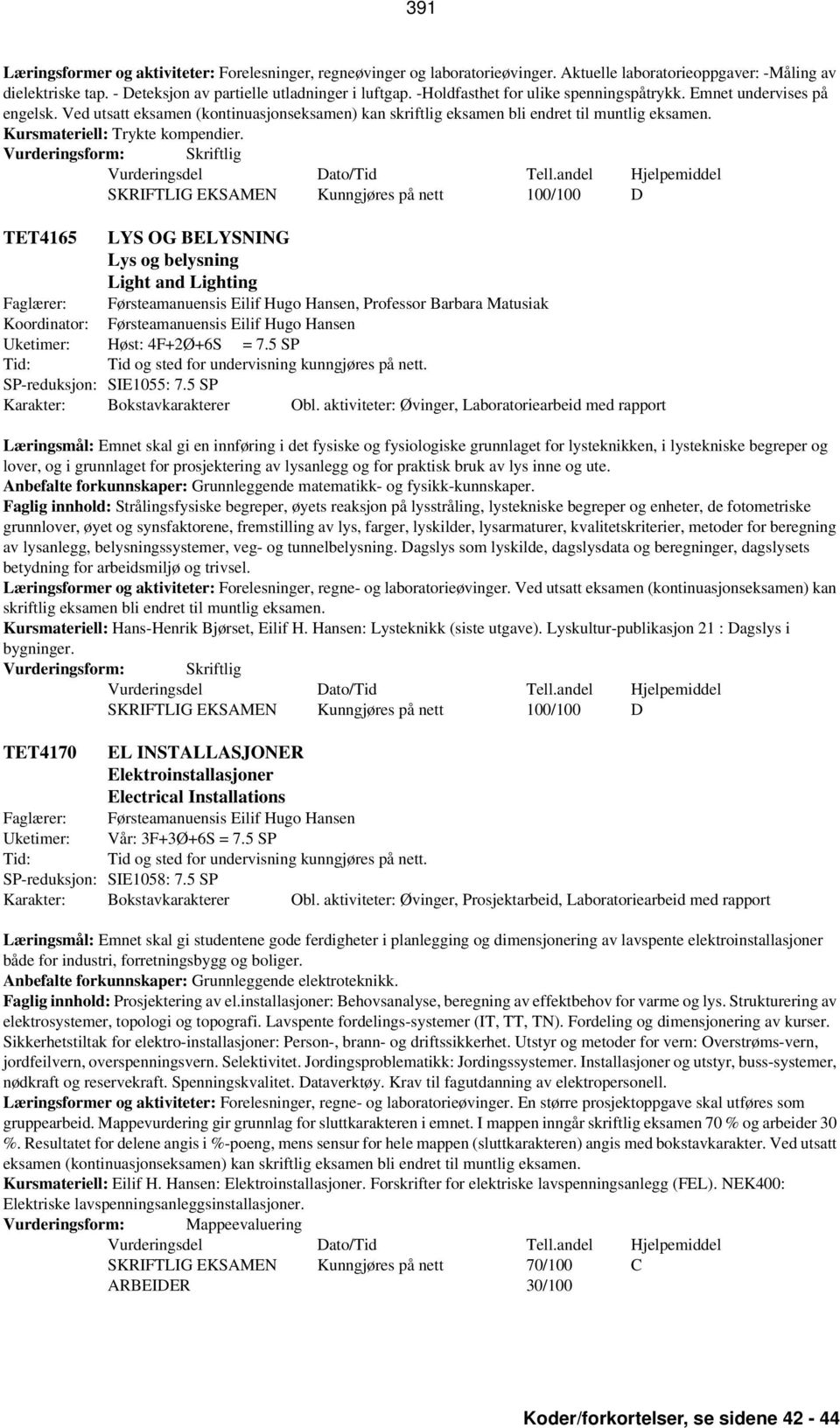 TET4165 LYS OG BELYSNING Lys og belysning Light and Lighting Faglærer: Førsteamanuensis Eilif Hugo Hansen, Professor Barbara Matusiak Koordinator: Førsteamanuensis Eilif Hugo Hansen Uketimer: Høst: