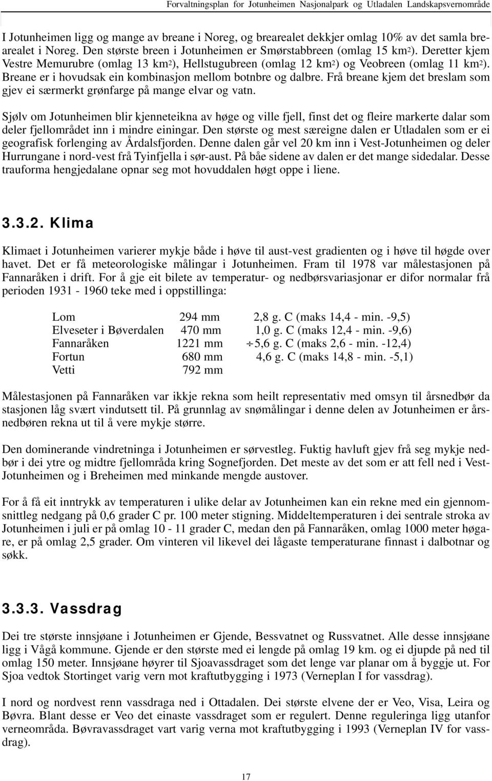 Brene er i hovudsk ein kominsjon mellom otnre og dlre. Frå rene kjem det reslm som gjev ei særmerkt grønfrge på mnge elvr og vtn.