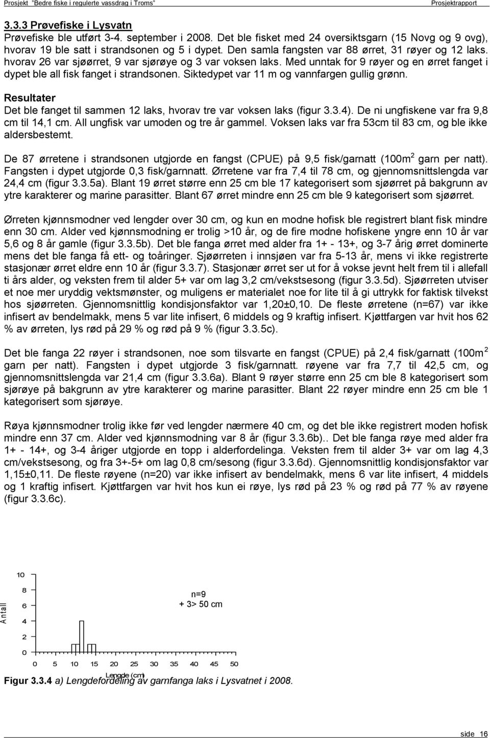 Siktedypet var 11 m og vannfargen gullig grønn. Resultater Det ble fanget til sammen 1 laks, hvorav tre var voksen laks (figur..). De ni ungfiskene var fra 9, cm til 1,1 cm.