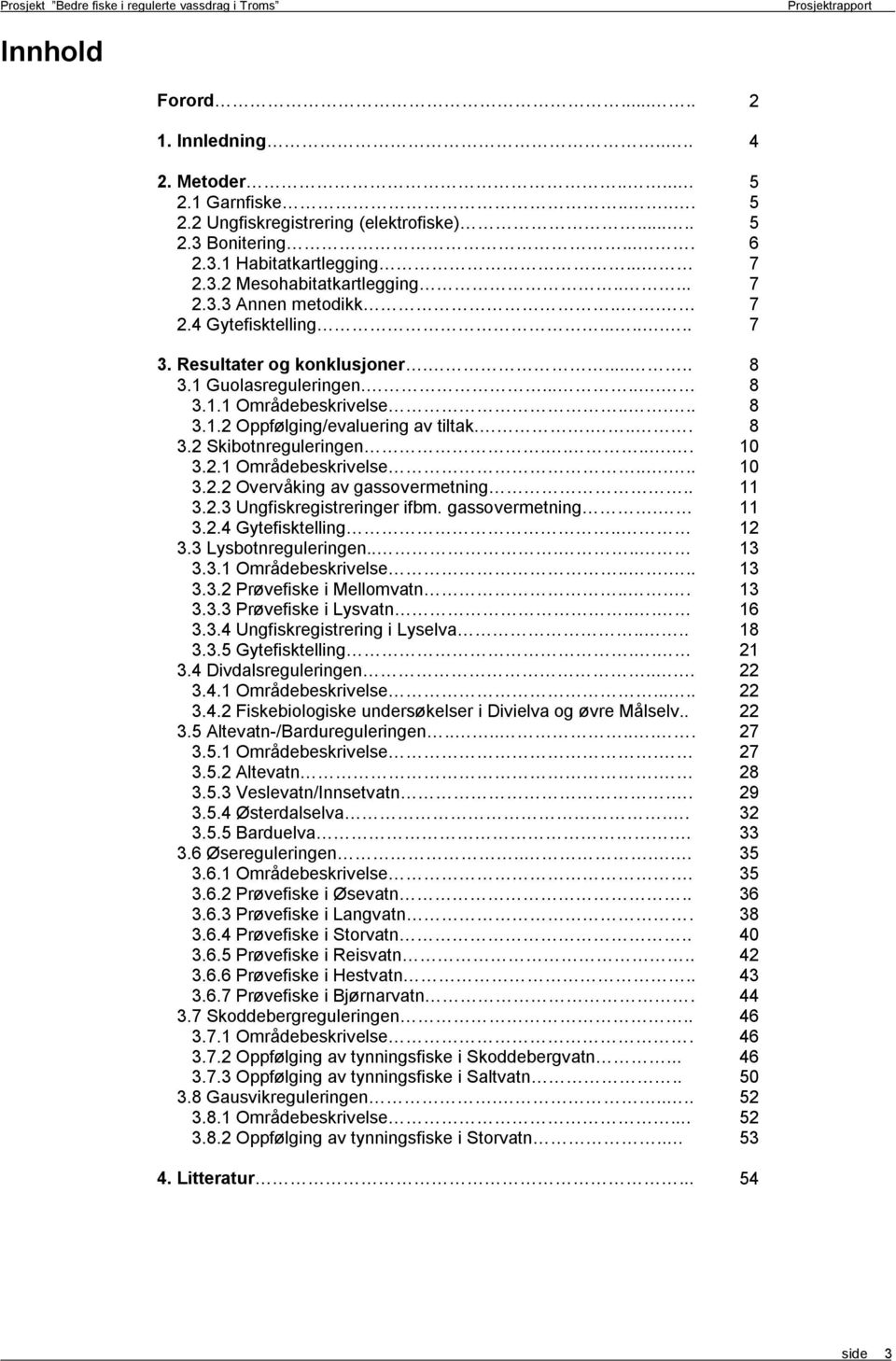 .1 Områdebeskrivelse..... 1.. Overvåking av gassovermetning.. 11.. Ungfiskregistreringer ifbm. gassovermetning. 11.. Gytefisktelling.. 1. Lysbotnreguleringen..... 1..1 Områdebeskrivelse..... 1.. Prøvefiske i Mellomvatn.