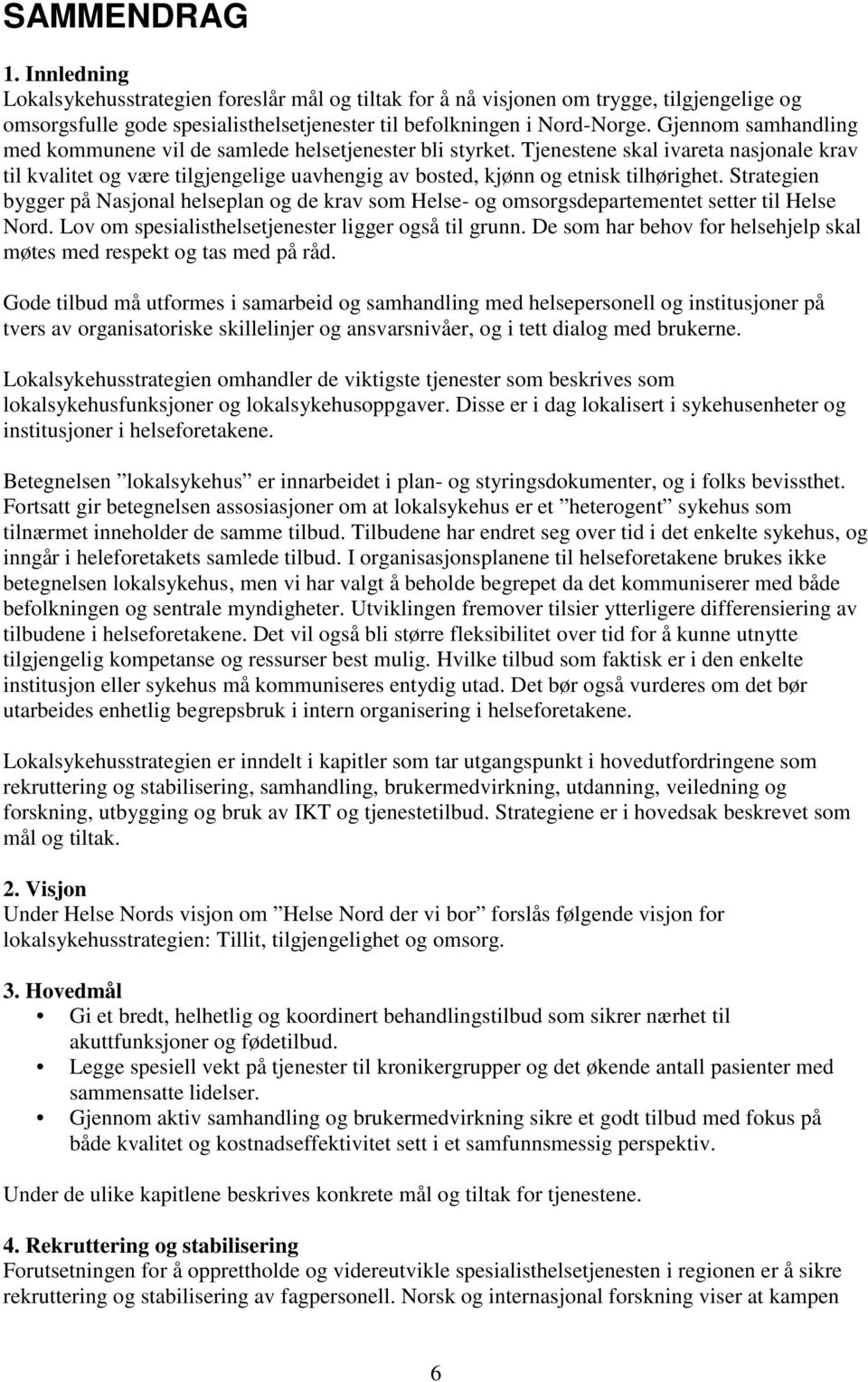 Strategien bygger på Nasjonal helseplan og de krav som Helse- og omsorgsdepartementet setter til Helse Nord. Lov om spesialisthelsetjenester ligger også til grunn.