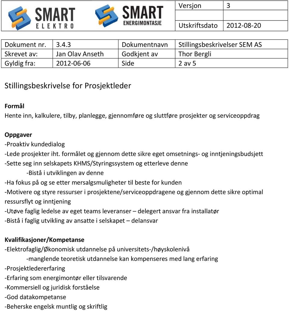 formålet og gjennom dette sikre eget omsetnings og inntjeningsbudsjett Sette seg inn selskapets KHMS/Styringssystem og etterleve denne Bistå i utviklingen av denne Ha fokus på og se etter