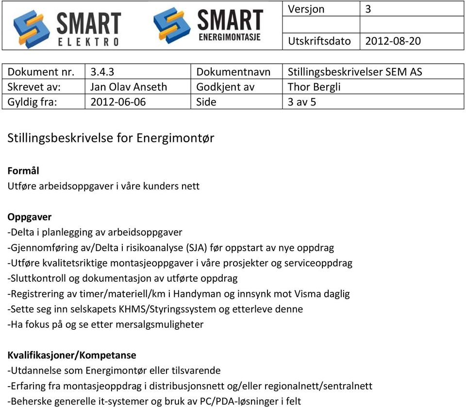 Registrering av timer/materiell/km i Handyman og innsynk mot Visma daglig Sette seg inn selskapets KHMS/Styringssystem og etterleve denne Ha fokus på og se etter mersalgsmuligheter