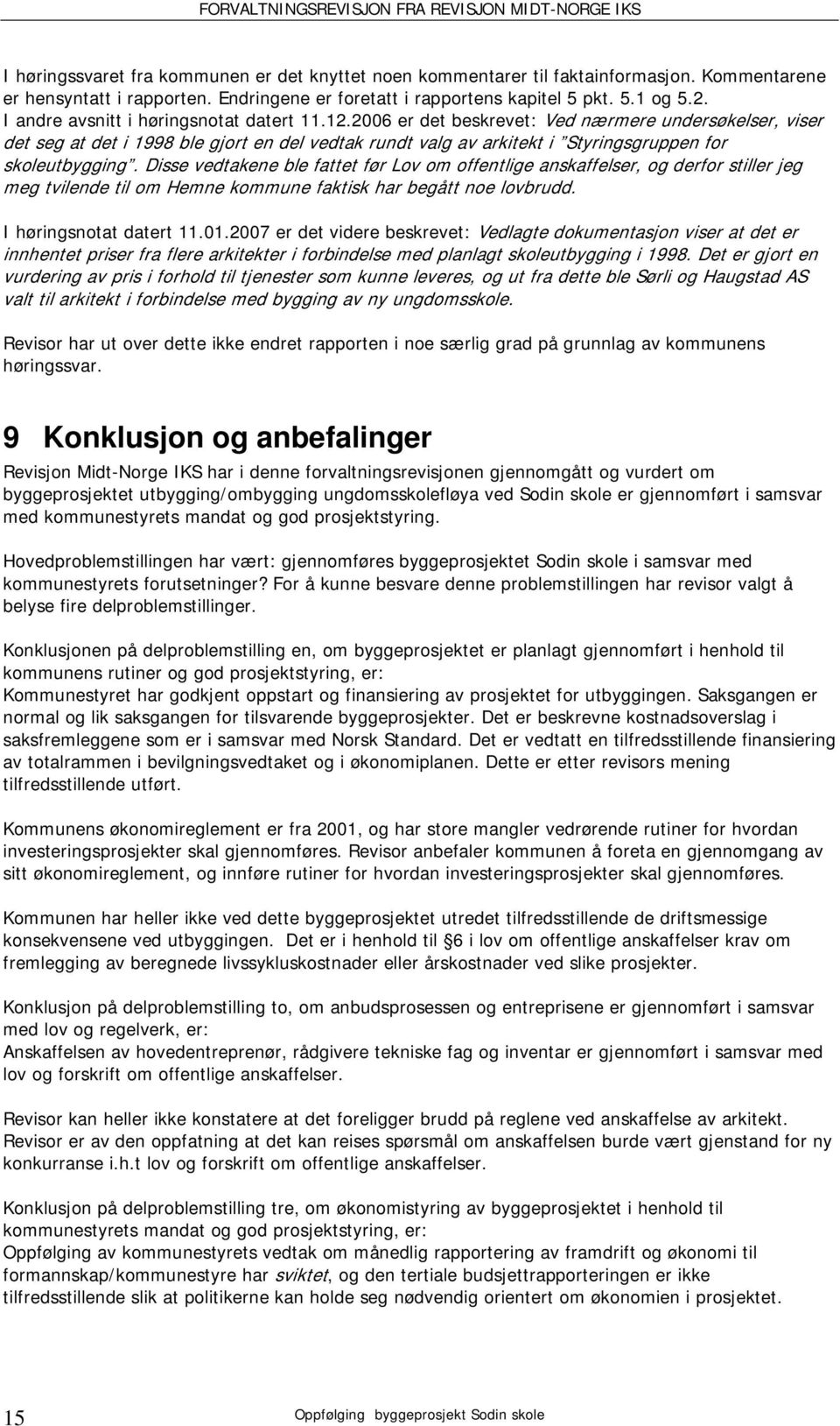 2006 er det beskrevet: Ved nærmere undersøkelser, viser det seg at det i 1998 ble gjort en del vedtak rundt valg av arkitekt i Styringsgruppen for skoleutbygging.