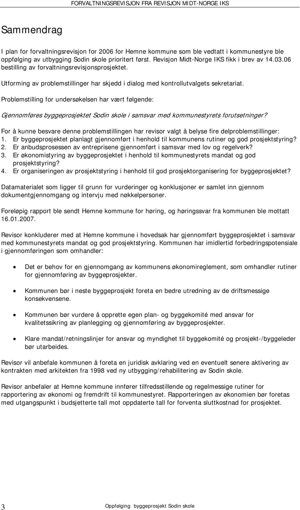 Problemstilling for undersøkelsen har vært følgende: Gjennomføres byggeprosjektet Sodin skole i samsvar med kommunestyrets forutsetninger?