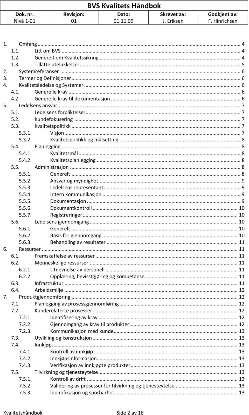 .. 7 5.3. Kvalitetsplitikk... 7 5.3.1. Visjn... 7 5.3.2. Kvalitetsplitikk g målsetting... 8 5.4. Planlegging... 8 5.4.1. Kvalitetsmål... 8 5.4.2. Kvalitetsplanlegging... 8 5.5. Administrasjn... 8 5.5.1. Generelt.