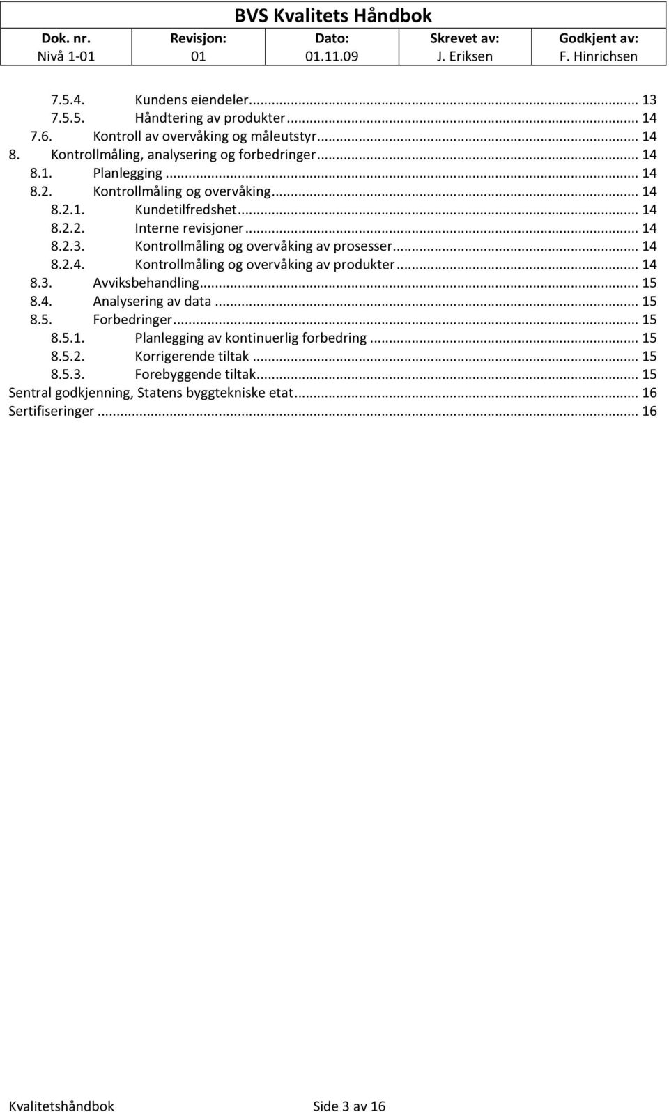 Kntrllmåling g vervåking av prsesser... 14 8.2.4. Kntrllmåling g vervåking av prdukter... 14 8.3. Avviksbehandling... 15 8.4. Analysering av data... 15 8.5. Frbedringer... 15 8.5.1. Planlegging av kntinuerlig frbedring.