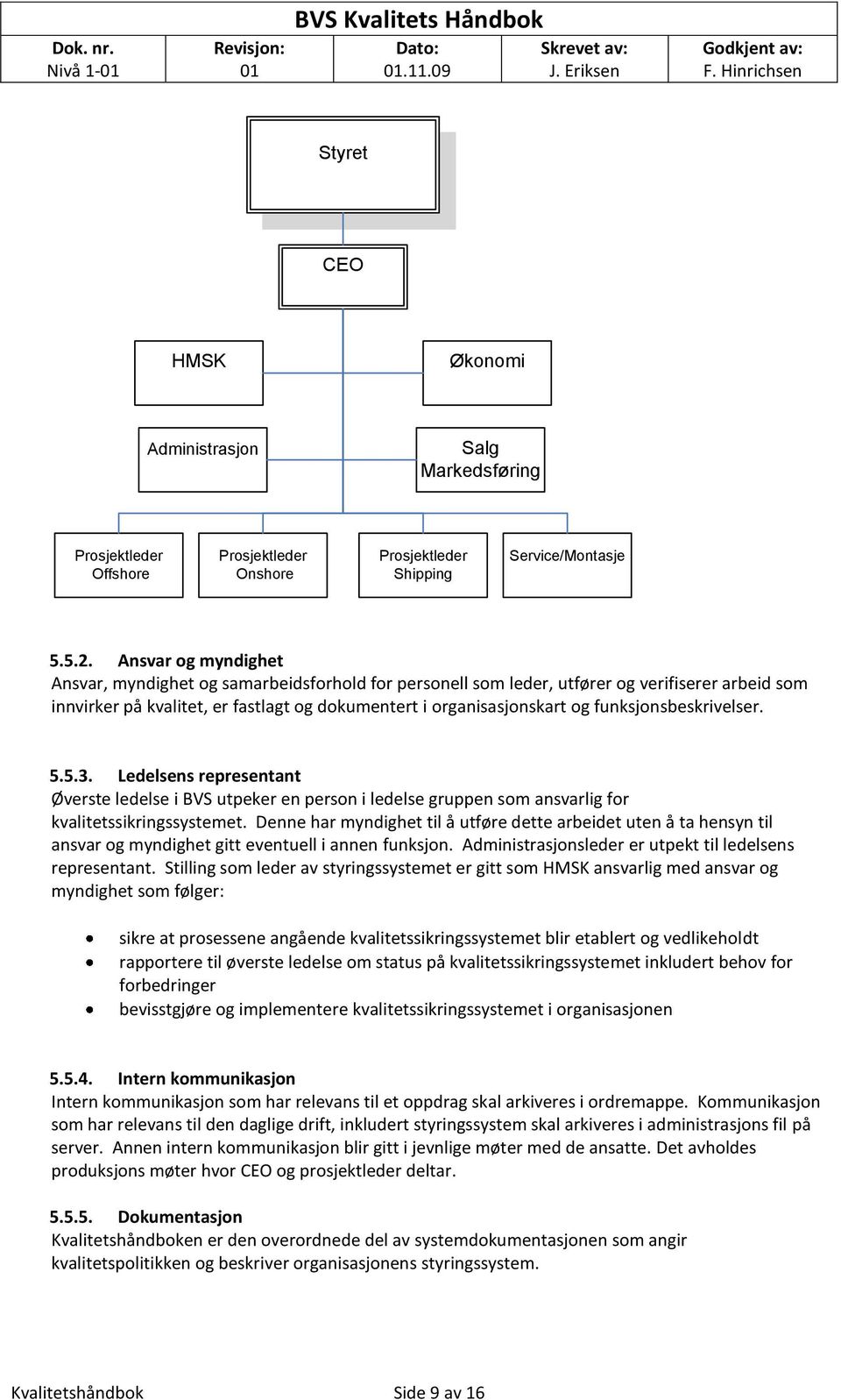 Ansvar g myndighet Ansvar, myndighet g samarbeidsfrhld fr persnell sm leder, utfører g verifiserer arbeid sm innvirker på kvalitet, er fastlagt g dkumentert i rganisasjnskart g funksjnsbeskrivelser.