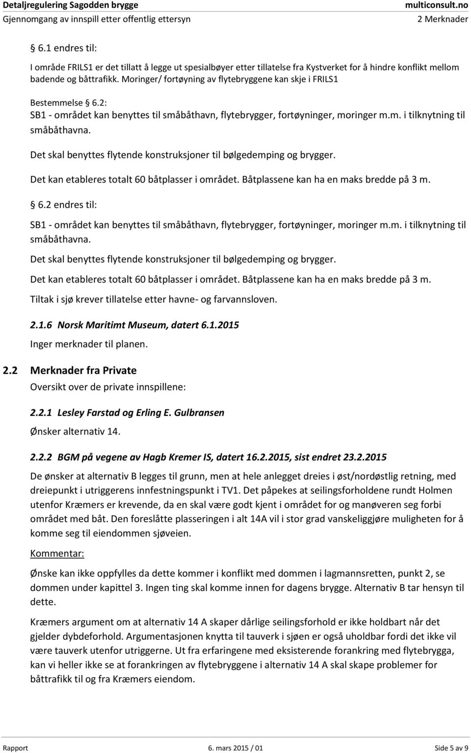 Det skal benyttes flytende konstruksjoner til bølgedemping og brygger. Det kan etableres totalt 60 båtplasser i området. Båtplassene kan ha en maks bredde på 3 m. 6.2 endres til: SB1 - området kan benyttes til småbåthavn, flytebrygger, fortøyninger, moringer m.