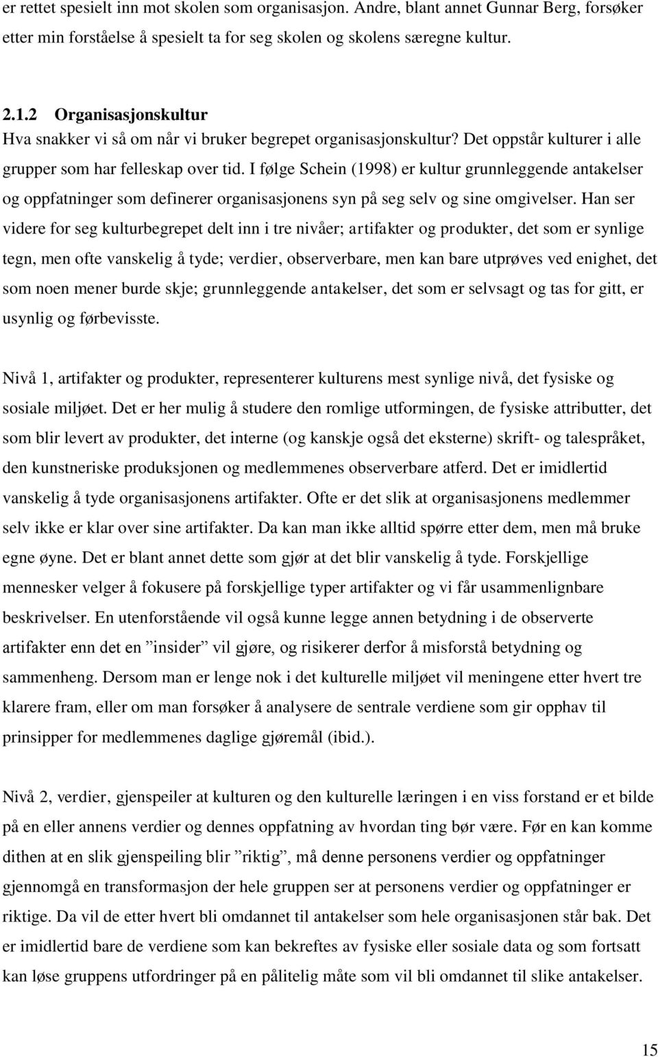 I følge Schein (1998) er kultur grunnleggende antakelser og oppfatninger som definerer organisasjonens syn på seg selv og sine omgivelser.