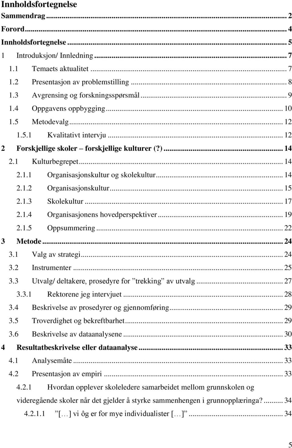 .. 14 2.1.1 Organisasjonskultur og skolekultur... 14 2.1.2 Organisasjonskultur... 15 2.1.3 Skolekultur... 17 2.1.4 Organisasjonens hovedperspektiver... 19 2.1.5 Oppsummering... 22 3 Metode... 24 3.