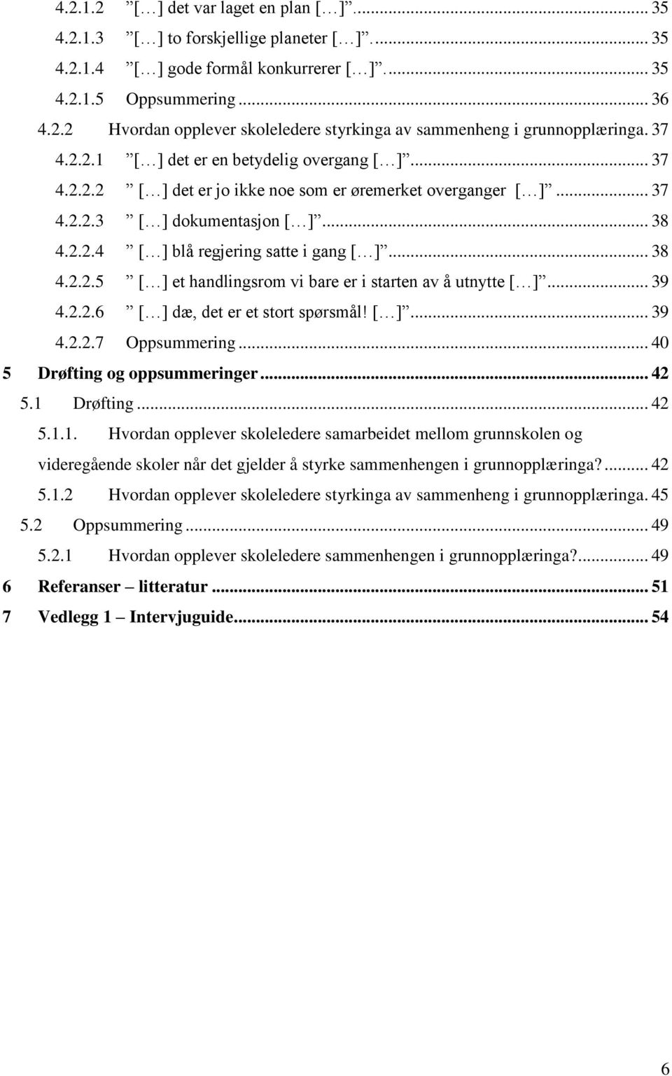 .. 38 4.2.2.5 [ ] et handlingsrom vi bare er i starten av å utnytte [ ]... 39 4.2.2.6 [ ] dæ, det er et stort spørsmål! [ ]... 39 4.2.2.7 Oppsummering... 40 5 Drøfting og oppsummeringer... 42 5.