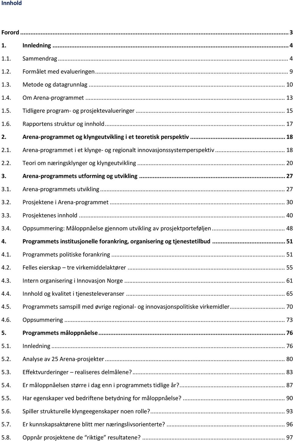 .. 18 2.2. Teori om næringsklynger og klyngeutvikling... 20 3. Arena-programmets utforming og utvikling... 27 3.1. Arena-programmets utvikling... 27 3.2. Prosjektene i Arena-programmet... 30 3.3. Prosjektenes innhold.