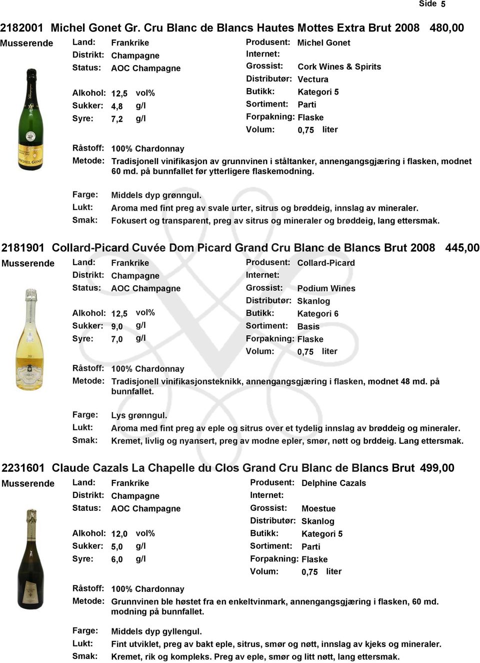 12,5 Butikk: Kategori 5 Sukker: 4,8 Sortiment: Parti Syre: 7,2 Forpakning: Flaske 100% Chardonnay Tradisjonell vinifikasjon av grunnvinen i ståltanker, annengangsgjæring i flasken, modnet 0 md.