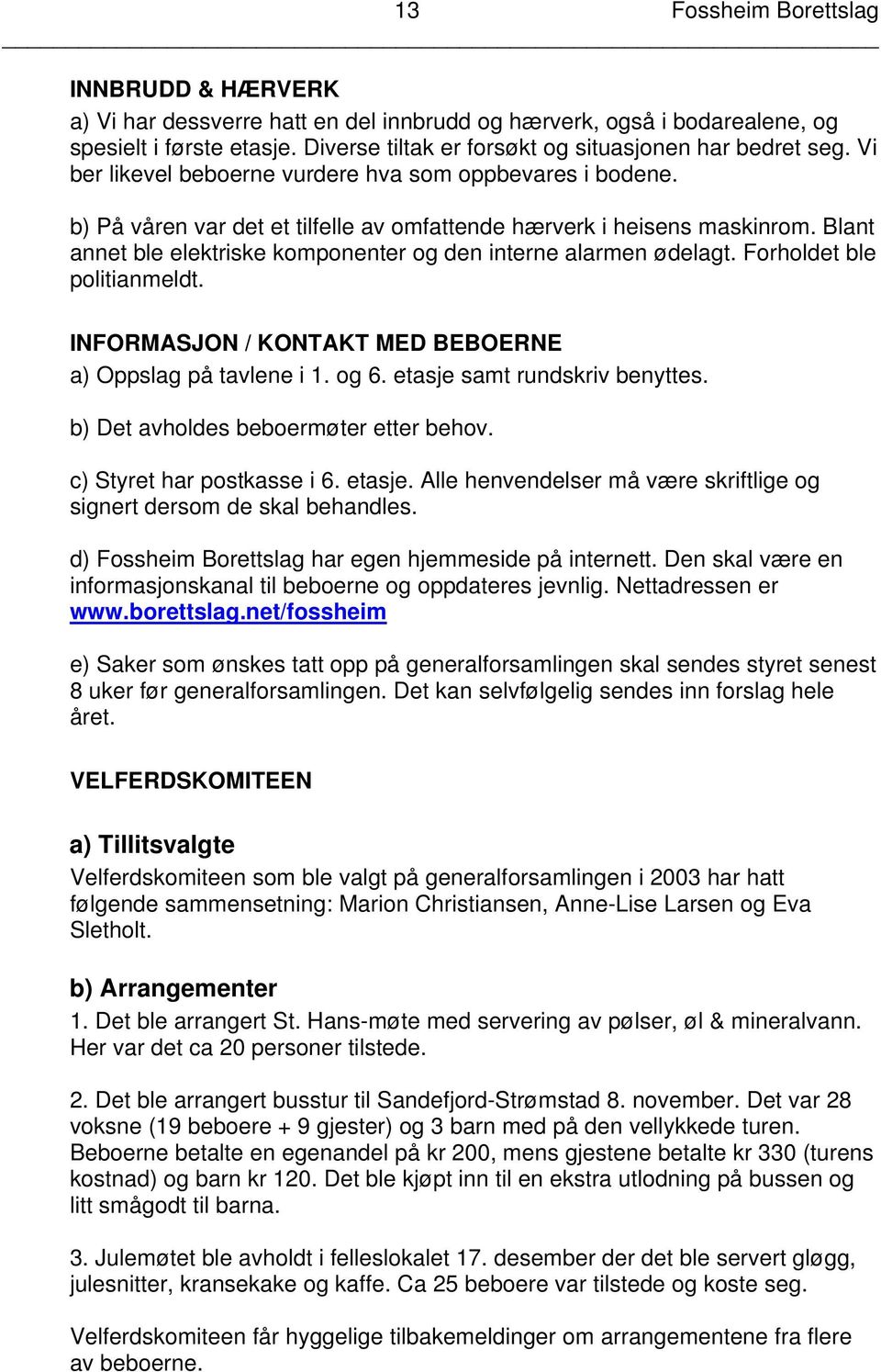 Blant annet ble elektriske komponenter og den interne alarmen ødelagt. Forholdet ble politianmeldt. INFORMASJON / KONTAKT MED BEBOERNE a) Oppslag på tavlene i 1. og 6. etasje samt rundskriv benyttes.