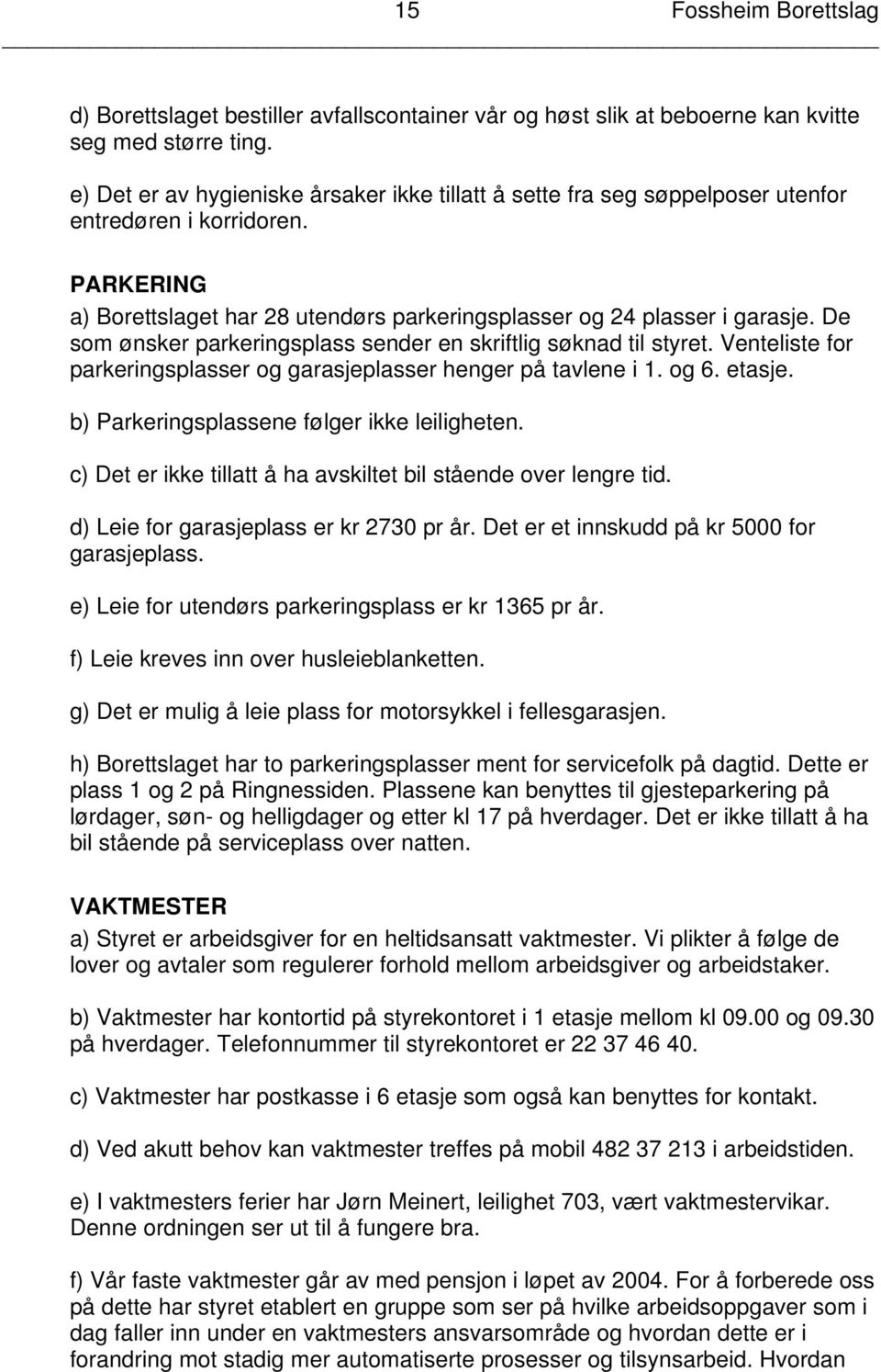 De som ønsker parkeringsplass sender en skriftlig søknad til styret. Venteliste for parkeringsplasser og garasjeplasser henger på tavlene i 1. og 6. etasje.