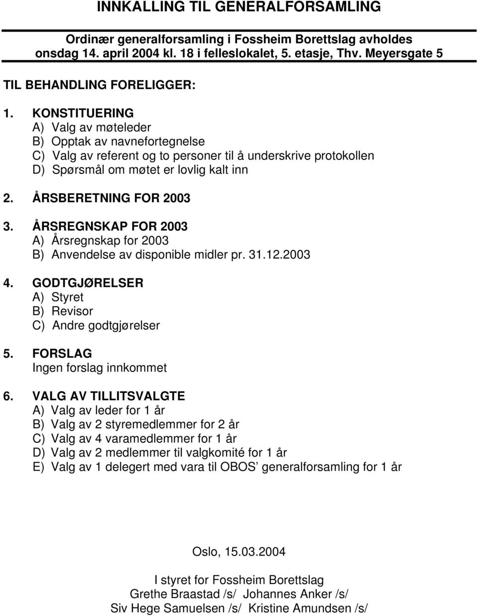 ÅRSREGNSKAP FOR 2003 A) Årsregnskap for 2003 B) Anvendelse av disponible midler pr. 31.12.2003 4. GODTGJØRELSER A) Styret B) Revisor C) Andre godtgjørelser 5. FORSLAG Ingen forslag innkommet 6.