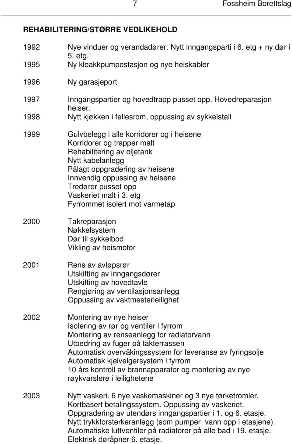 1998 Nytt kjøkken i fellesrom, oppussing av sykkelstall 1999 Gulvbelegg i alle korridorer og i heisene Korridorer og trapper malt Rehabilitering av oljetank Nytt kabelanlegg Pålagt oppgradering av