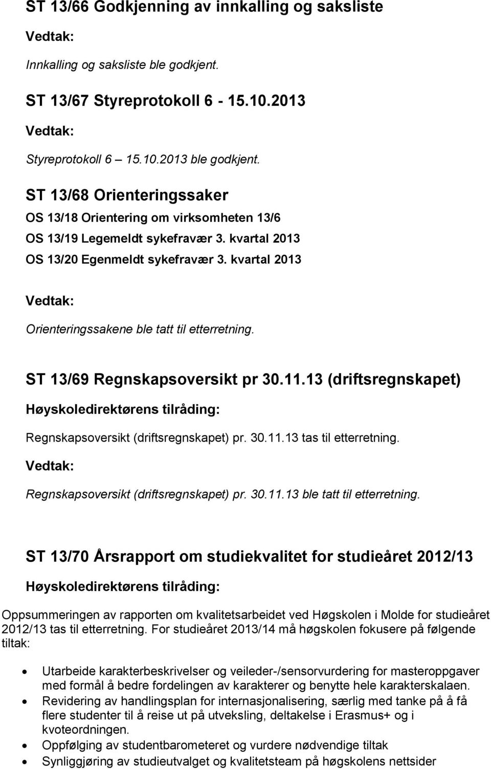 kvartal 2013 Vedtak: Orienteringssakene ble tatt til etterretning. ST 13/69 Regnskapsoversikt pr 30.11.13 (driftsregnskapet) Høyskoledirektørens tilråding: Regnskapsoversikt (driftsregnskapet) pr. 30.11.13 tas til etterretning.