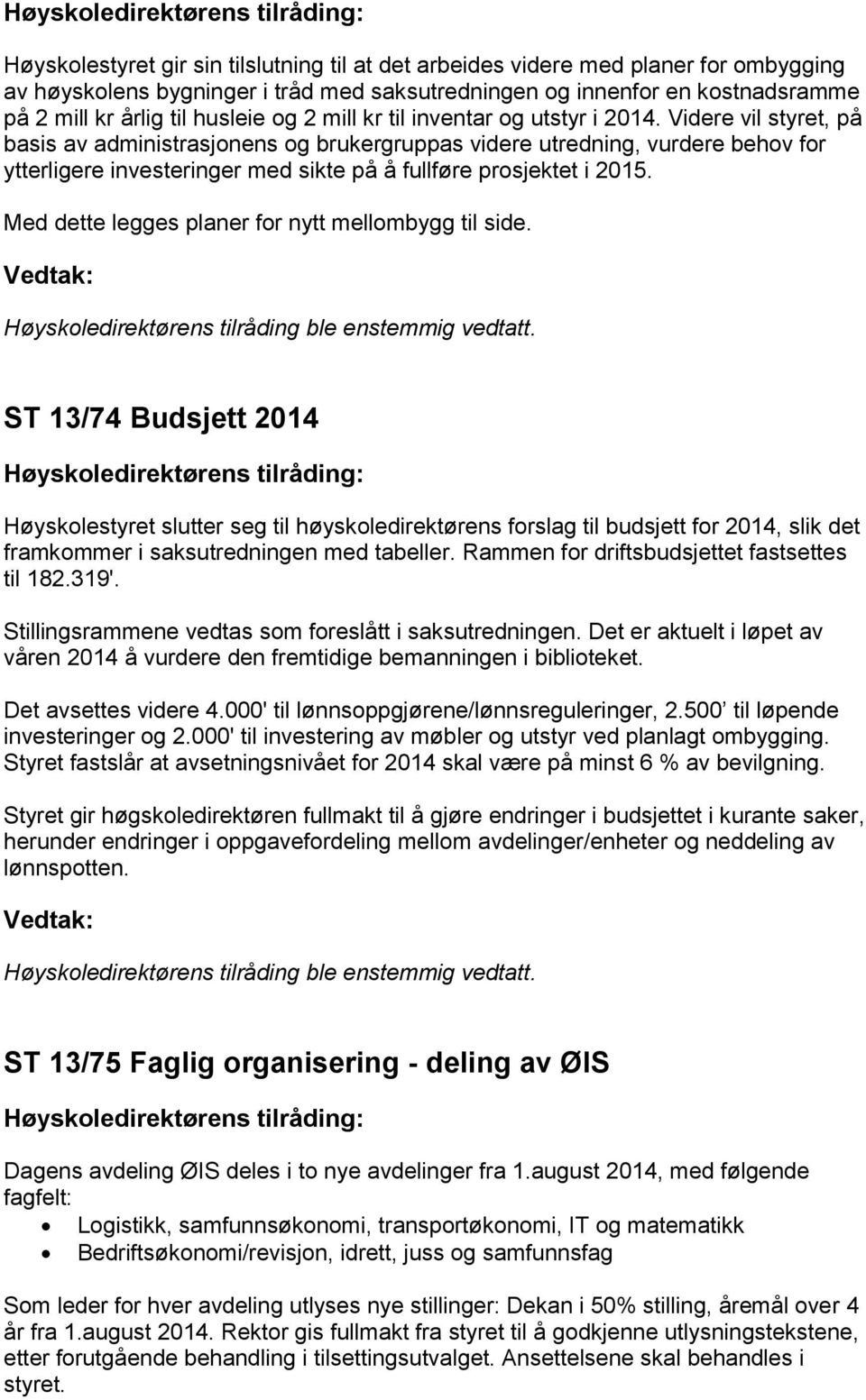 Videre vil styret, på basis av administrasjonens og brukergruppas videre utredning, vurdere behov for ytterligere investeringer med sikte på å fullføre prosjektet i 2015.