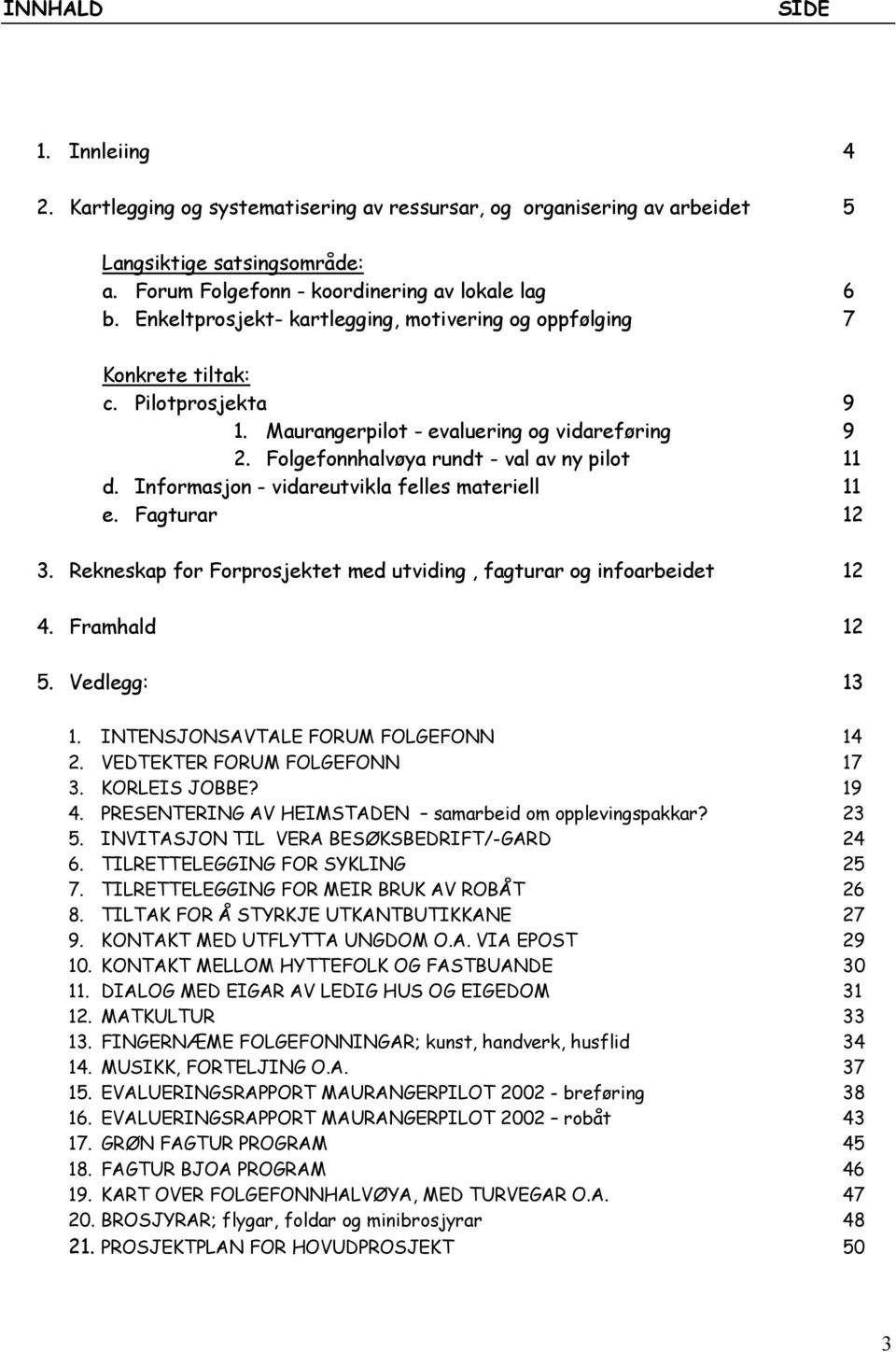 Informasjon - vidareutvikla felles materiell 11 e. Fagturar 12 3. Rekneskap for Forprosjektet med utviding, fagturar og infoarbeidet 12 4. Framhald 12 5. Vedlegg: 13 1.