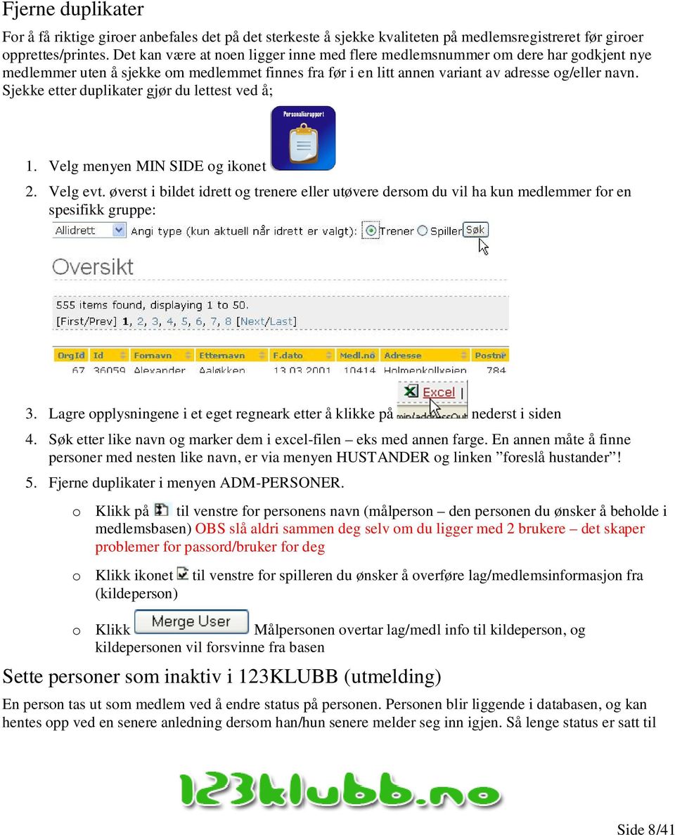 Sjekke etter duplikater gjør du lettest ved å; 1. Velg menyen MIN SIDE og ikonet 2. Velg evt. øverst i bildet idrett og trenere eller utøvere dersom du vil ha kun medlemmer for en spesifikk gruppe: 3.