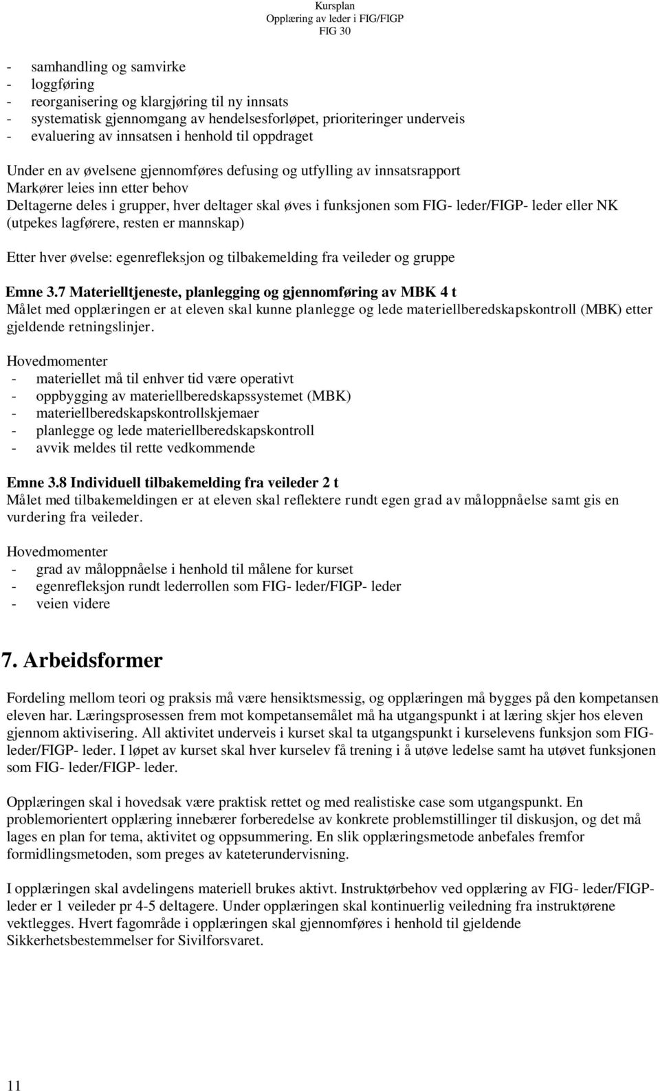 leder/figp- leder eller NK (utpekes lagførere, resten er mannskap) Etter hver øvelse: egenrefleksjon og tilbakemelding fra veileder og gruppe Emne 3.