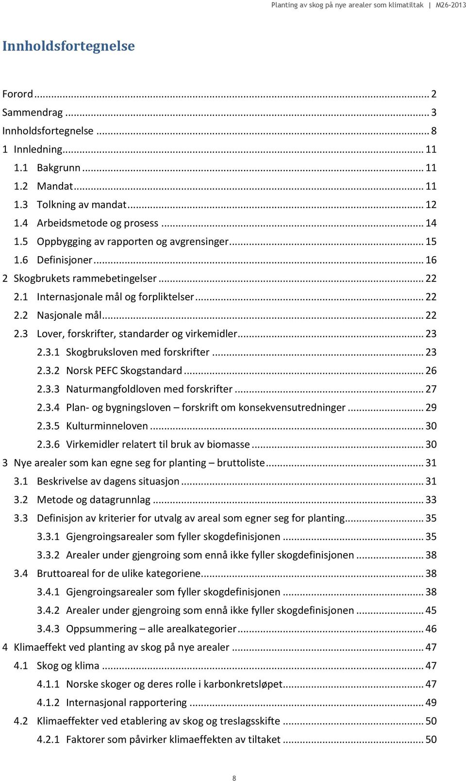 .. 23 2.3.1 Skogbruksloven med forskrifter... 23 2.3.2 Norsk PEFC Skogstandard... 26 2.3.3 Naturmangfoldloven med forskrifter... 27 2.3.4 Plan- og bygningsloven forskrift om konsekvensutredninger.