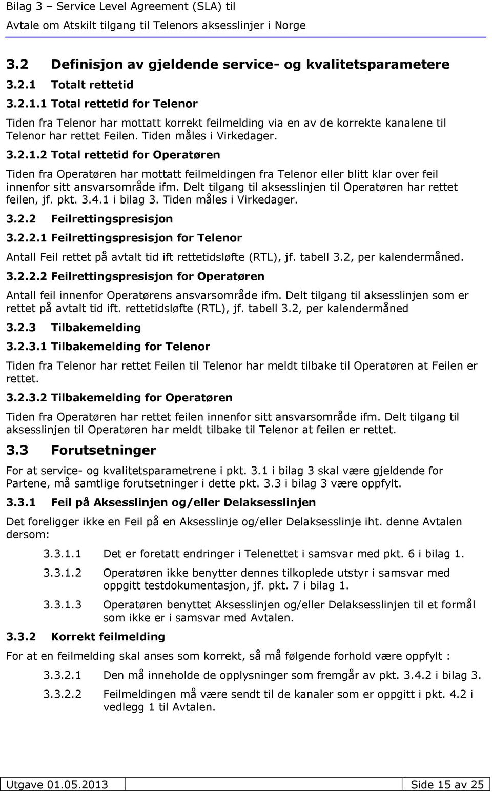 Delt tilgang til aksesslinjen til Operatøren har rettet feilen, jf. pkt. 3.4.1 i bilag 3. Tiden måles i Virkedager. 3.2.