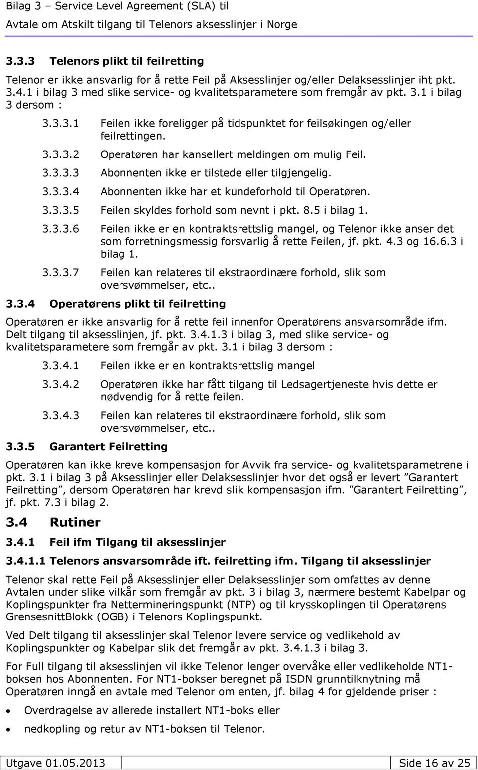 3.3.3.3 Abonnenten ikke er tilstede eller tilgjengelig. 3.3.3.4 Abonnenten ikke har et kundeforhold til Operatøren. 3.3.3.5 Feilen skyldes forhold som nevnt i pkt. 8.5 i bilag 1. 3.3.3.6 Feilen ikke er en kontraktsrettslig mangel, og Telenor ikke anser det som forretningsmessig forsvarlig å rette Feilen, jf.