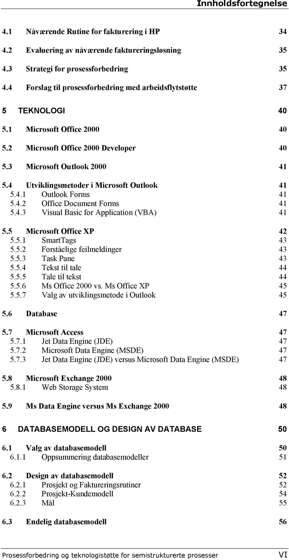 4 Utviklingsmetoder i Microsoft Outlook 41 5.4.1 Outlook Forms 41 5.4.2 Office Document Forms 41 5.4.3 Visual Basic for Application (VBA) 41 5.5 Microsoft Office XP 42 5.5.1 SmartTags 43 5.5.2 Forståelige feilmeldinger 43 5.