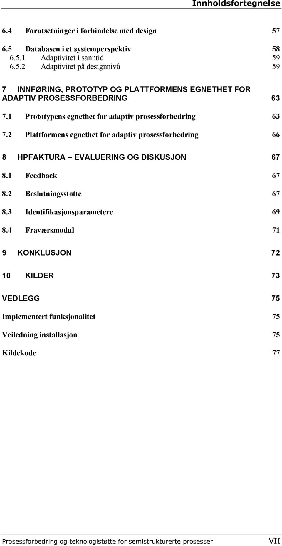 1 Prototypens egnethet for adaptiv prosessforbedring 63 7.2 Plattformens egnethet for adaptiv prosessforbedring 66 8 HPFAKTURA EVALUERING OG DISKUSJON 67 8.