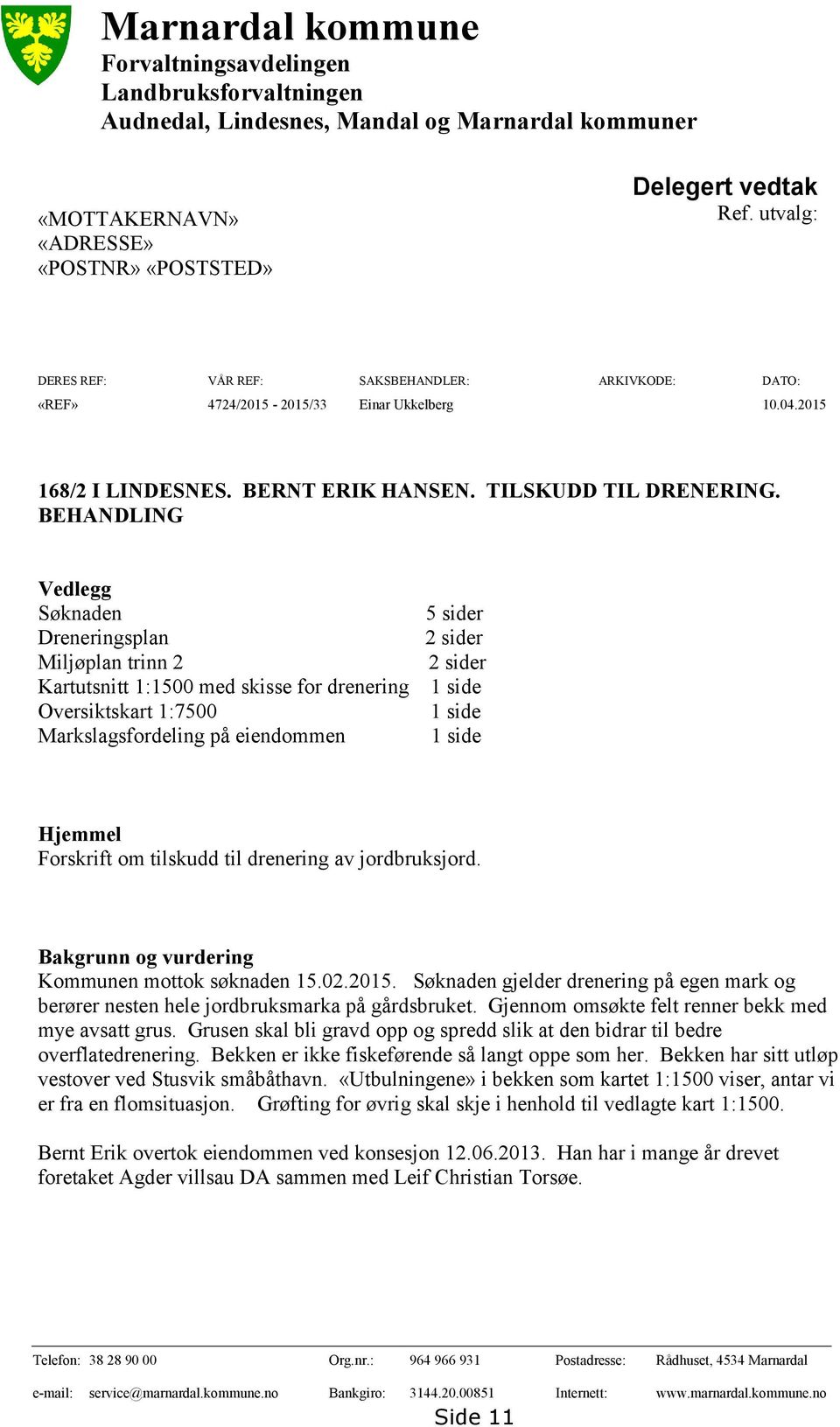 BEHANDLING Vedlegg Søknaden 5 sider Dreneringsplan 2 sider Miljøplan trinn 2 2 sider Kartutsnitt 1:1500 med skisse for drenering 1 side Oversiktskart 1:7500 1 side Markslagsfordeling på eiendommen 1