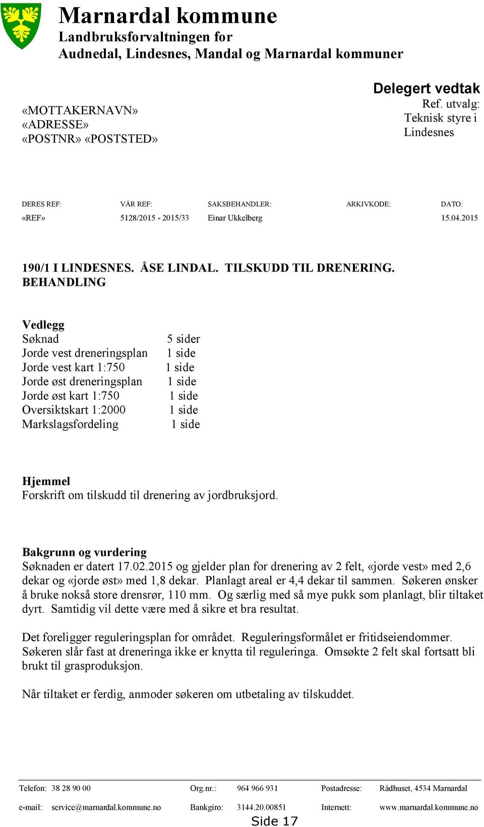 BEHANDLING Vedlegg Søknad Jorde vest dreneringsplan Jorde vest kart 1:750 Jorde øst dreneringsplan Jorde øst kart 1:750 Oversiktskart 1:2000 Markslagsfordeling 5 sider 1 side 1 side 1 side 1 side 1