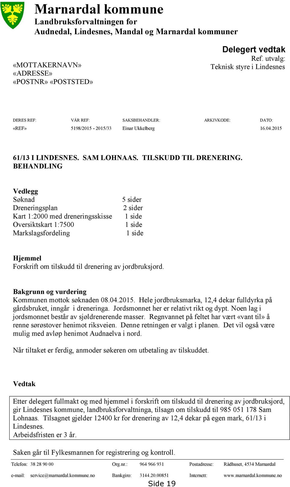 BEHANDLING Vedlegg Søknad Dreneringsplan Kart 1:2000 med dreneringsskisse Oversiktskart 1:7500 Markslagsfordeling 5 sider 2 sider 1 side 1 side 1 side Hjemmel Forskrift om tilskudd til drenering av