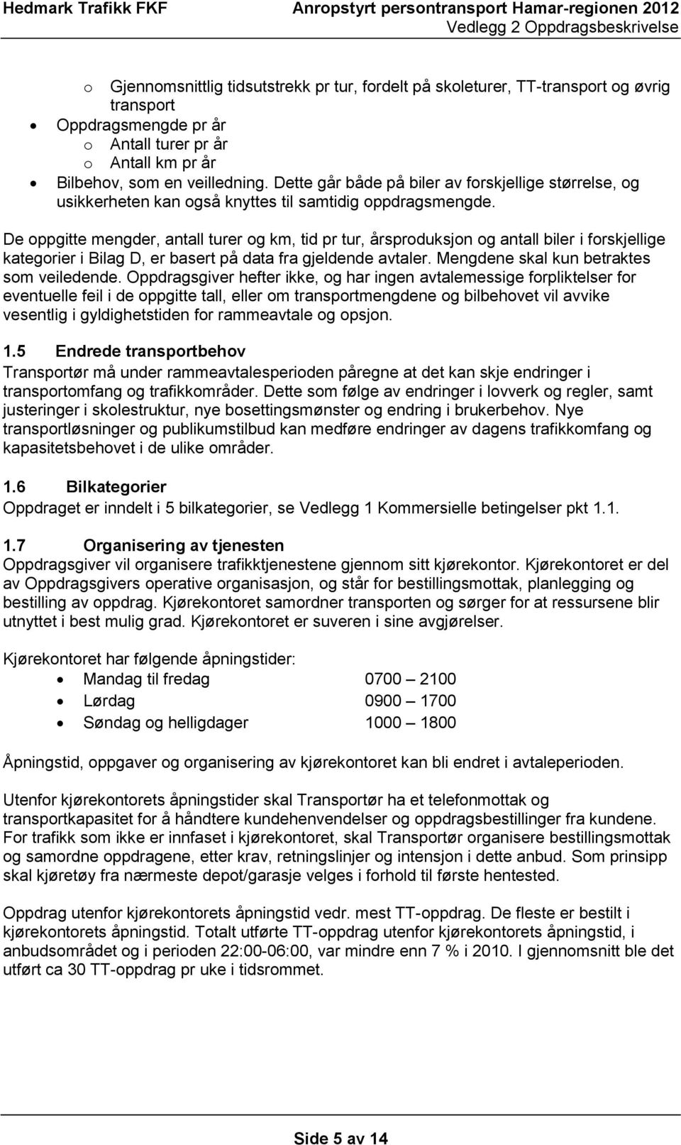 De oppgitte mengder, antall turer og km, tid pr tur, årsproduksjon og antall biler i forskjellige kategorier i Bilag D, er basert på data fra gjeldende avtaler.