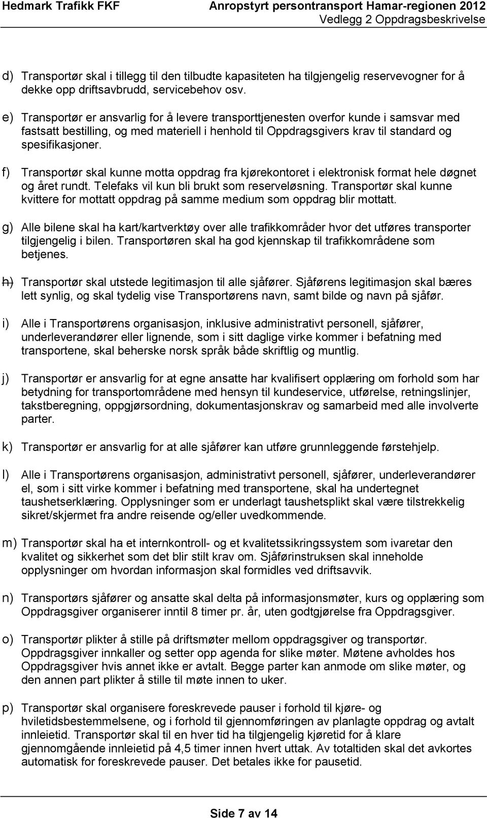 f) Transportør skal kunne motta oppdrag fra kjørekontoret i elektronisk format hele døgnet og året rundt. Telefaks vil kun bli brukt som reserveløsning.