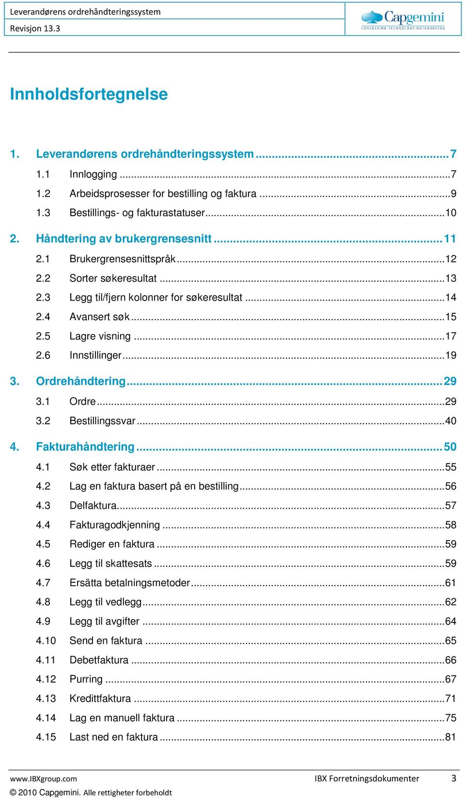 6 Innstillinger... 19 3. Ordrehåndtering... 29 3.1 Ordre... 29 3.2 Bestillingssvar... 40 4. Fakturahåndtering... 50 4.1 Søk etter fakturaer... 55 4.2 Lag en faktura basert på en bestilling... 56 4.