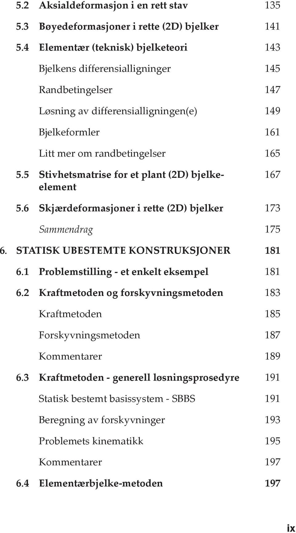 5 Stivhetsmatrise for et plant (2D) bjelkeelement 167 5.6 Skjærdeformasjoner i rette (2D) bjelker 173 Sammendrag 175 6. STATISK UBESTEMTE KONSTRUKSJONER 181 6.