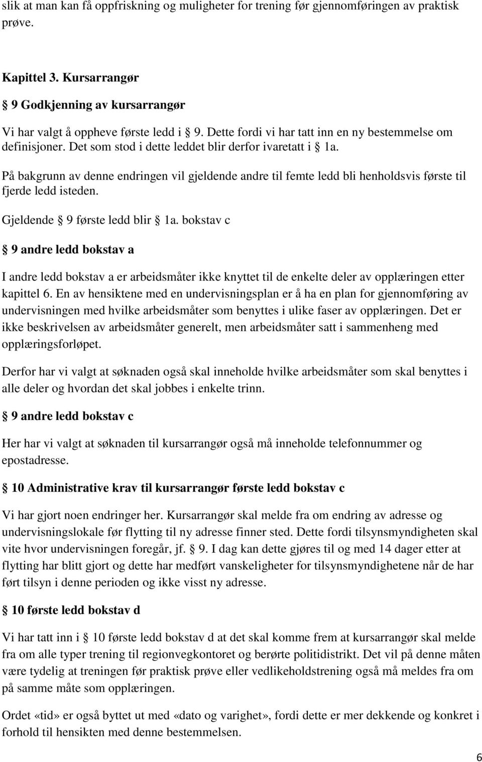 På bakgrunn av denne endringen vil gjeldende andre til femte ledd bli henholdsvis første til fjerde ledd isteden. Gjeldende 9 første ledd blir 1a.