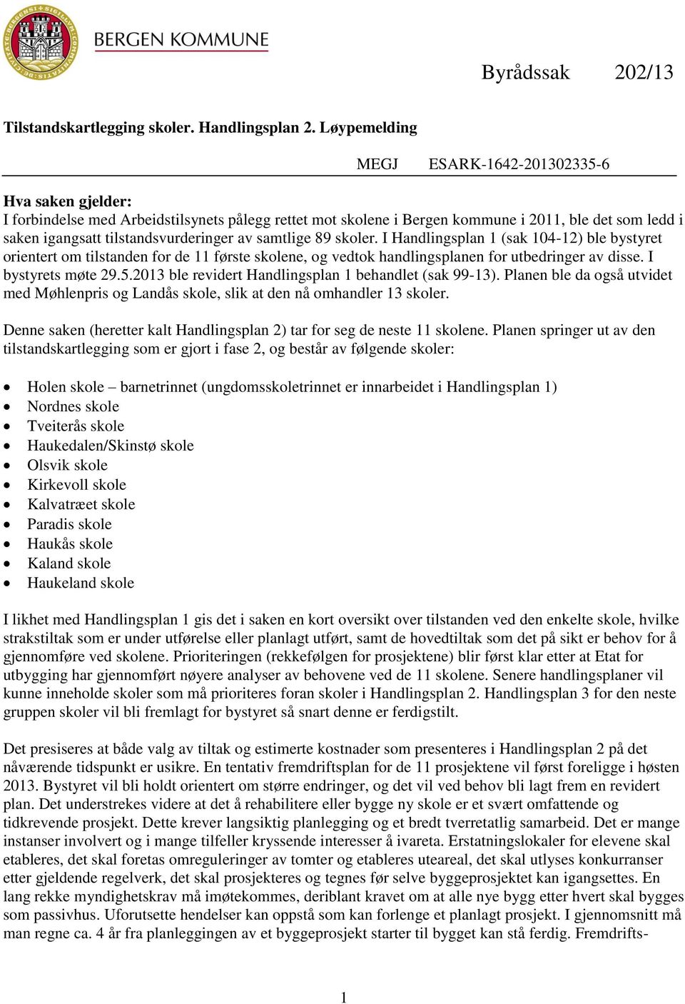 tilstandsvurderinger av samtlige 89 skoler. I Handlingsplan 1 (sak 104-12) ble bystyret orientert om tilstanden for de 11 første skolene, og vedtok handlingsplanen for utbedringer av disse.