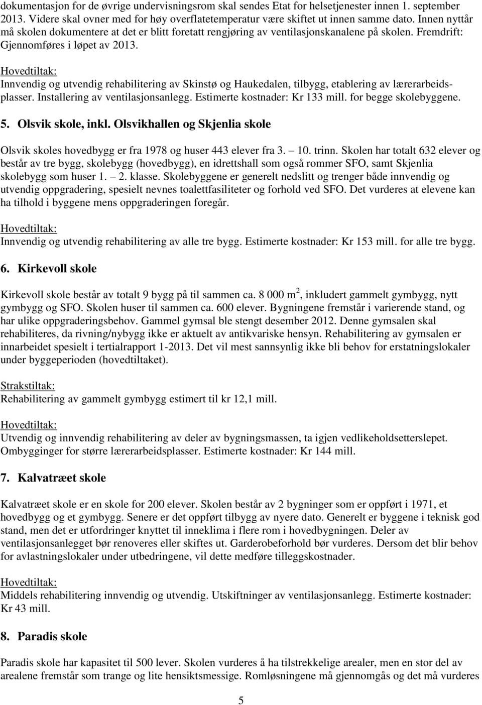 Innvendig og utvendig rehabilitering av Skinstø og Haukedalen, tilbygg, etablering av lærerarbeidsplasser. Installering av ventilasjonsanlegg. Estimerte kostnader: Kr 133 mill. for begge skolebyggene.