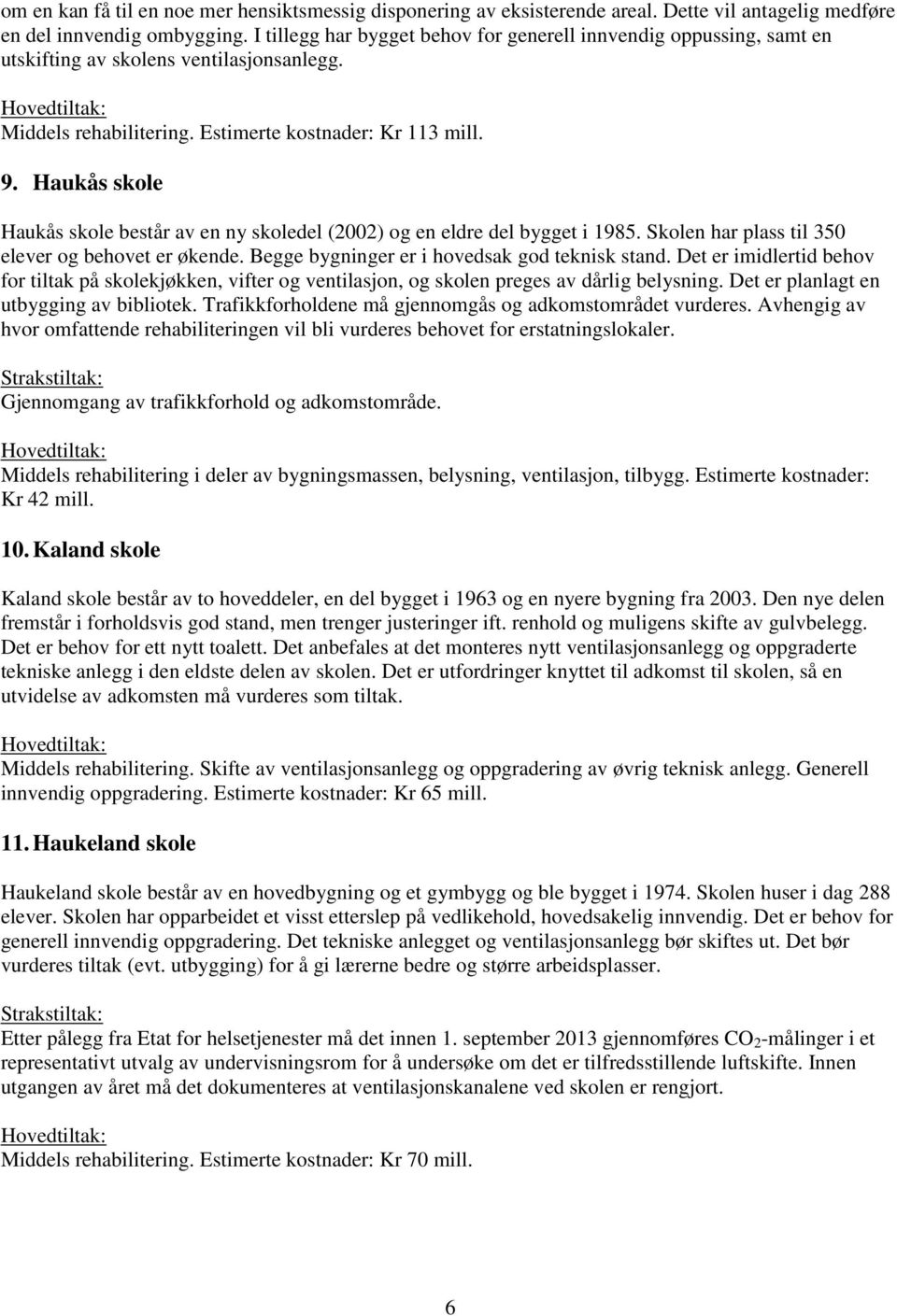 Haukås skole Haukås skole består av en ny skoledel (2002) og en eldre del bygget i 1985. Skolen har plass til 350 elever og behovet er økende. Begge bygninger er i hovedsak god teknisk stand.