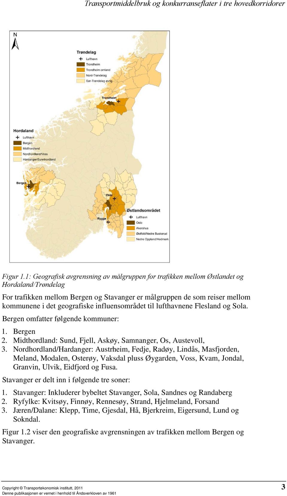 influensområdet til lufthavnene Flesland og Sola. Bergen omfatter følgende kommuner: 1. Bergen 2. Midthordland: Sund, Fjell, Askøy, Samnanger, Os, Austevoll, 3.