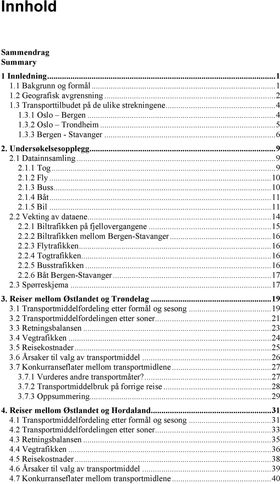 2.1 Biltrafikken på fjellovergangene... 15 2.2.2 Biltrafikken mellom Bergen-Stavanger... 16 2.2.3 Flytrafikken... 16 2.2.4 Togtrafikken... 16 2.2.5 Busstrafikken... 16 2.2.6 Båt Bergen-Stavanger.