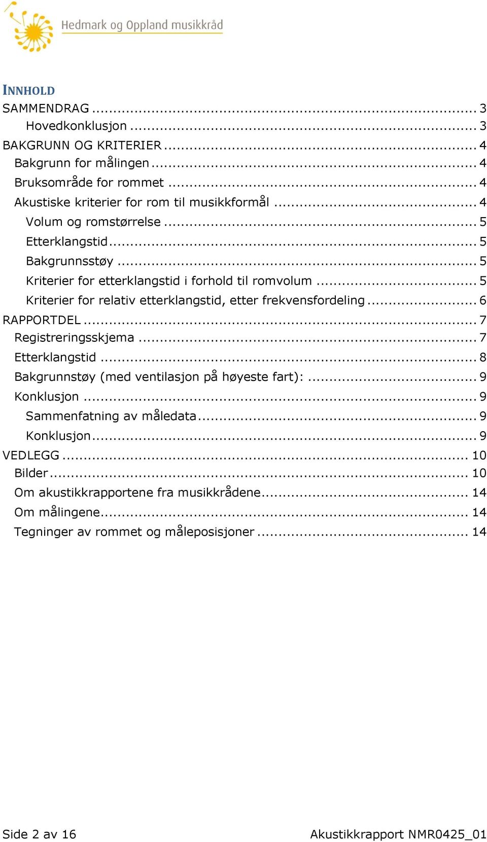 .. 5 Kriterier for relativ etterklangstid, etter frekvensfordeling... 6 RAPPORTDEL... 7 Registreringsskjema... 7 Etterklangstid... 8 Bakgrunnstøy (med ventilasjon på høyeste fart):.