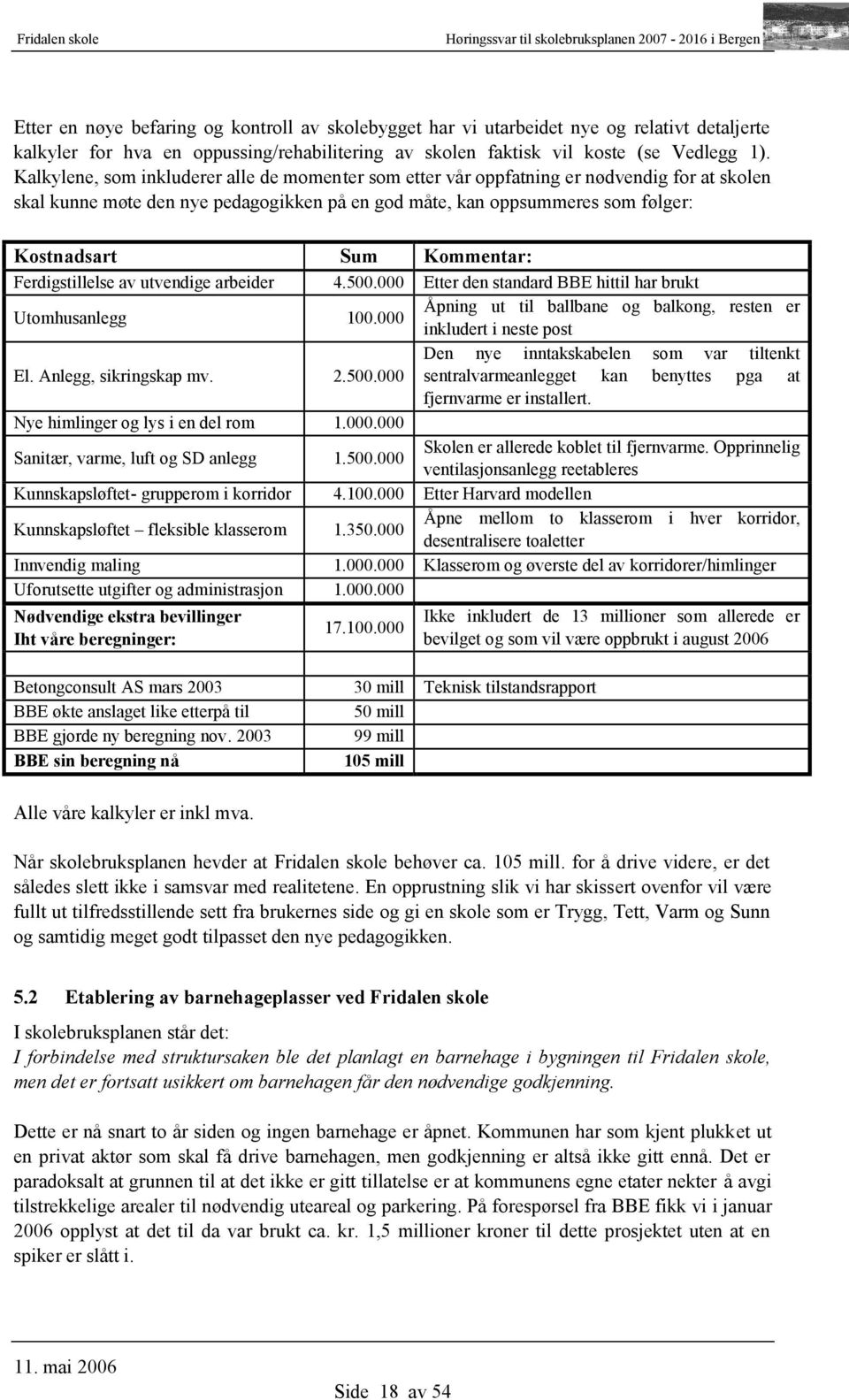 Kalkylene, som inkluderer alle de momenter som etter vår oppfatning er nødvendig for at skolen skal kunne møte den nye pedagogikken på en god måte, kan oppsummeres som følger: Kostnadsart Sum